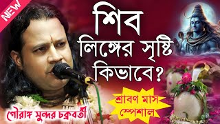 শিব লিঙ্গের সৃষ্টি কিভাবে গৌরাঙ্গ সুন্দর চক্রবর্তী কীর্তন\Gouranga Sundar Chokroborty Kirtan 2024 [upl. by Eecrad912]