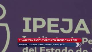 22 AYUNTAMIENTOS Y OPDS CON ADEUDOS A IPEJAL [upl. by Orrocos]