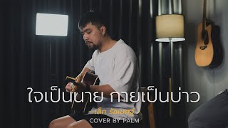 ใจเป็นนาย กายเป็นบ่าว  เล็ก รัชเมศฐ์ Cover by Palm [upl. by Yee230]