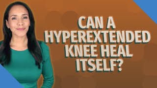 Can a hyperextended knee heal itself [upl. by Rollo]