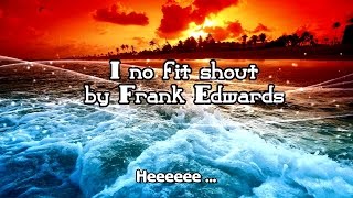 I no fit shout By Frank Edwards [upl. by Luca]