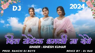 Dil Todek Dhamki Na Debe  Singar  Ignesh kumar  New Nagpuri Dj Song 2024  Prod Ranchi Dj Boys [upl. by Thunell]