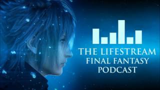 The Lifestream Final Fantasy Podcast  Episode 23  The Lost Episode FFXV Review [upl. by Esened]