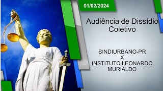 Audiência de Dissídio Coletivo  SINDIURBANOPR x INSTITUTO LEONARDO MURIALDO 01022024  14h00 [upl. by Scoter]