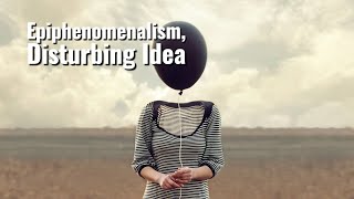 Is Epiphenomenalism the Most Disturbing Idea in Philosophy [upl. by Nitsud]