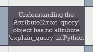 Understanding the AttributeError query object has no attribute explainquery in Python [upl. by Duaner]