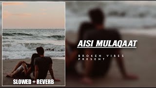 Aisi Mulaqaat Slowed  Reverb  Aisi Mulaqaat  Broken Vibes [upl. by Valora]