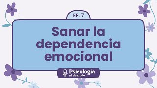 Sanar la dependencia emocional pasos hacia un amor saludable  Psicología al Desnudo  T1 E7 [upl. by Vanna932]