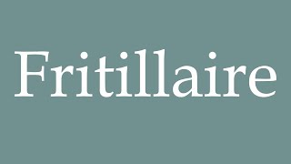 How to Pronounce Fritillaire Fritillaria Correctly in French [upl. by Enerehs84]