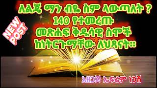 ለልጄ ስም ማን ብዬ ላውጣ  140 መጽሐፍ ቅዱሳዊ ስሞች ከነ ትርጉማቸው ለወንድ ልጄ ለሴት ልጄ ስም ምን ማን ብዬ ላውጣ [upl. by Aikin100]