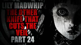 quotLily Madwhip and the Other Knife that Cuts the Veilquot Part 24  Creepypasta Storytime [upl. by Aneerbas]