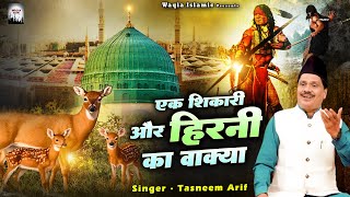 एक हिरनी की मुहम्मद ﷺ से गुफ्तगू  Ek Shikari Or Hirni Ka Waqya  Tasneem Arif  Waqya 2024 [upl. by Ecinue]