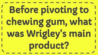 Before pivoting to chewing gum what was Wrigleys main product [upl. by Lorraine533]