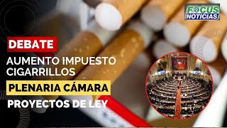 EN VIVO  Debate Aumento IMPUESTO a CIGARRILLOS  Plenaria CÁMARA de REPRESENTANTES FocusNoticias [upl. by Artemas]