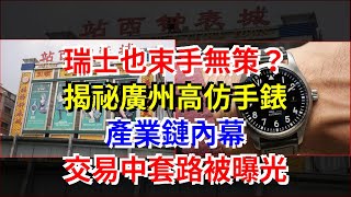 瑞士也束手無策？揭祕廣州高仿手錶產業鏈內幕，交易中套路被曝光 [upl. by Adnouqal]