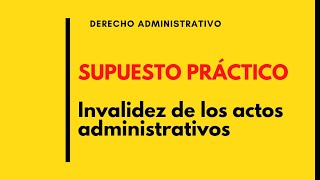 SUPUESTO PRÁCTICO Invalidez de los actos administrativos Ley 392015 y Ley 402015 deadet [upl. by Tegdig767]