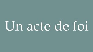 How to Pronounce Un acte de foi An act of faith Correctly in French [upl. by Sibbie]