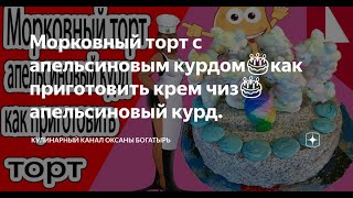 Рецепт торта Морковный торт с апельсиновым курдом🎂как приготовить крем чиз🎂апельсиновый курд [upl. by Irneh]