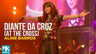 Aline Barros  Diante da Cruz At The Cross Ao Vivo  DVD Caminho de Milagres [upl. by Filomena]