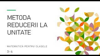 Metoda reducerii la unitate  Teorie si aplicatii  Matematica  Clasele 34  Probleme rezolvate [upl. by Einuj]