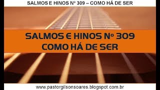 309 Como há de ser  Salmos e Hinos Nº 309  Pr Gilson Soares [upl. by Fleurette]