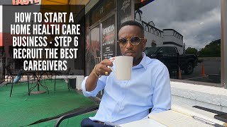 How To Start A Home Health Care Business  Step 6  Recruit The Best Caregivers [upl. by Niklaus]