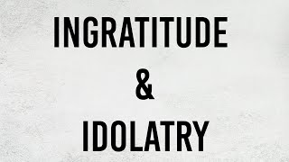 Ingratitude and Idolatry [upl. by Nautna488]