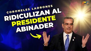 Coroneles ladrones ridiculizan al presidente Abinader [upl. by Aneles]