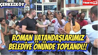 Ã‡ERKEZKÃ–YDE ROMAN VATANDAÅLARIMIZ BELEDÄ°YENÄ°N Ã–NÃœNDE TOPLANDI [upl. by Erbe]