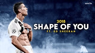 Cristiano Ronaldo ► quotSHAPE OF YOUquot  Ed Sheeran • Skills amp Goals 2018  HD [upl. by Harris880]