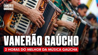 VANERÃO GAÚCHO  2HORAS DO MELHOR DA MÚSICA GAÚCHA [upl. by Dimo]