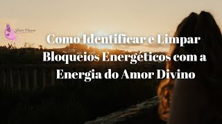 Como Identificar e Limpar Bloqueios Energéticos com a Energia do Amor Divino [upl. by Oakleil]