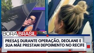 Mãe da Deolane Bezerra e influenciadora prestam depoimento no Recife I Bora Brasil [upl. by Enyaj]