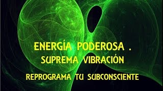 ENERGÍA PODEROSA SUPREMA VIBRACIÓN Subliminal reprograma tu subconsciente [upl. by Daffie]