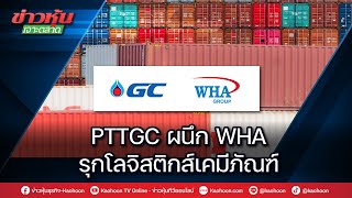 PTTGC ผนึก WHA รุกโลจิสติกส์เคมีภัณฑ์ [upl. by Nosirrah]