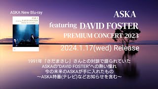 ASKA New Bluray『ASKA featuring DAVID FOSTER PREMIUM CONCERT 2023』～2024年1月17日水発売 [upl. by Pontone]