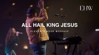 All Hail King Jesus LIVE  Eleventh Hour Worship [upl. by Irrol]