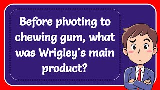 Before pivoting to chewing gum what was Wrigleys main product Answer [upl. by Aneeg]