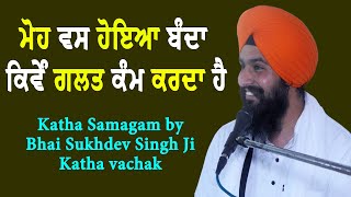 ਮੋਹ ਵਸ ਹੋਇਆ ਬੰਦਾ ਕਿਵੇੰ ਗਲਤ ਕੰਮ ਕਰਦਾ ਹੈ Katha Samagam by Bhai Sukhdev Singh Ji Katha vachak [upl. by Pollie]