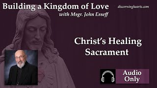 Christ’s Healing Sacrament – Building a Kingdom of Love with Msgr John Esseff – Discerning Hear [upl. by Atinuaj648]