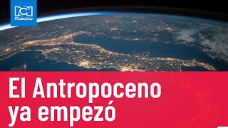 El Antropoceno es una realidad según científicos [upl. by Anitirhc]