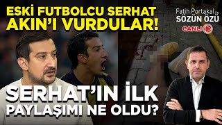 ESKİ FUTBOLCU SERHAT AKIN’I VURDULAR SERHAT’IN İLK PAYLAŞIMI NE OLDU [upl. by Boonie82]