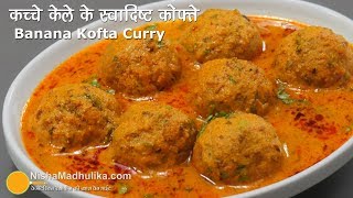 Raw Banana Kofta Curry  कच्चे केले की स्वादिष्ट कोफ्ता करी  Kele ke Kofte Banane ki Vidhi [upl. by Aseretairam819]