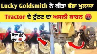 Lucky Goldsmith ਨੇ ਕੀਤਾ ਵੱਡਾ ਖੁਲਾਸਾ 😱 ਟਰੈਕਟਰ ਕਿਸ ਦੇ ਕਰਕੇ ਟੁੱਟਿਆ  Lucky Goldsmith Happy Goldsmith [upl. by Gem244]