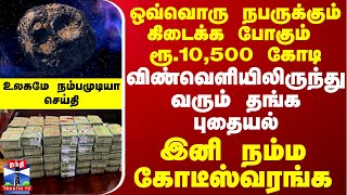 ஒவ்வொரு நபருக்கும் ரூ10500 கோடி விண்வெளியிலிருந்து வரும் தங்க புதையல்  இனி நம்ம கோடீஸ்வரங்க [upl. by Elconin]