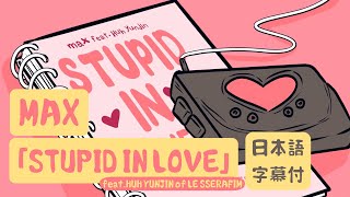 【和訳】MAX  STUPID IN LOVE feat HUH YUNJIN of LE SSERAFIM Lyric Video Japanese [upl. by Sina798]