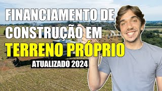 Entenda o Financiamento de Construção em Terreno Próprio  Atualizado 2024 [upl. by Ohnuj]