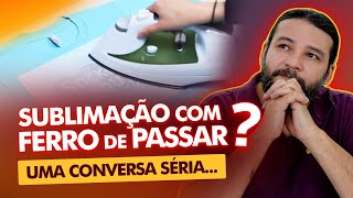 Sublimação com FERRO de PASSAR Uma conversa SÉRIA [upl. by Yolanda673]