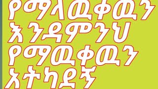 የማላዉቀዉን እንዳምንህየማዉቀዉንአትካደኝ [upl. by Palestine311]