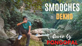 SMOOCHES  DEKHO  COVER BY  PONGOPAL [upl. by Emsmus]